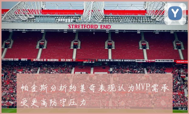 帕金斯分析约基奇表现认为MVP需承受更高防守压力