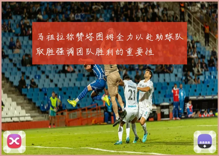 马祖拉称赞塔图姆全力以赴助球队取胜强调团队胜利的重要性