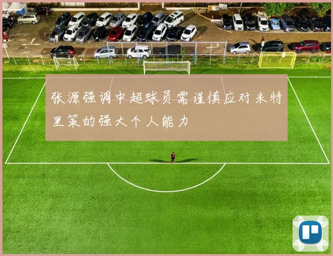 张源强调中超球员需谨慎应对米特里策的强大个人能力