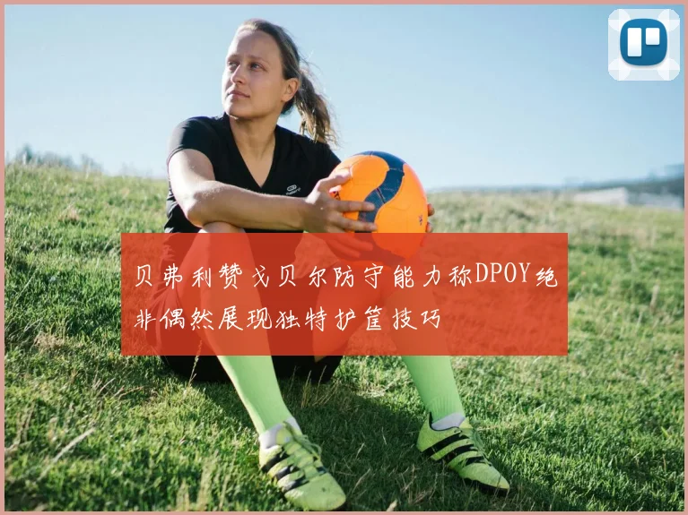 贝弗利赞戈贝尔防守能力称DPOY绝非偶然展现独特护筐技巧