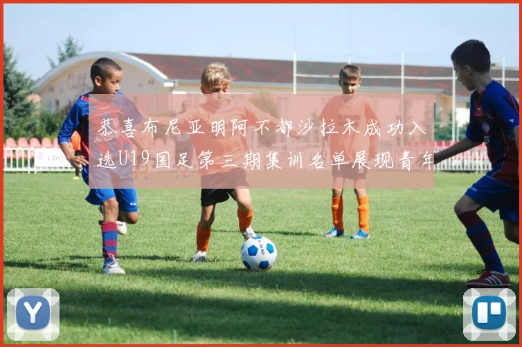 恭喜布尼亚明阿不都沙拉木成功入选U19国足第三期集训名单展现青年才俊风采